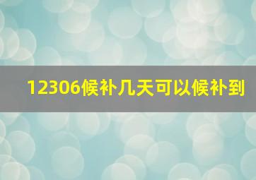 12306候补几天可以候补到