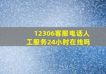 12306客服电话人工服务24小时在线吗