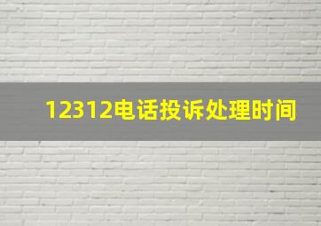 12312电话投诉处理时间