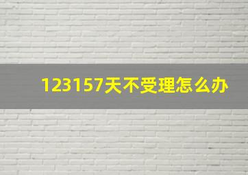 123157天不受理怎么办