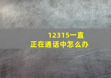 12315一直正在通话中怎么办