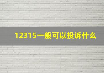 12315一般可以投诉什么