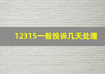 12315一般投诉几天处理