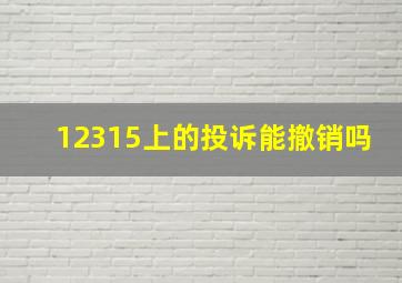 12315上的投诉能撤销吗