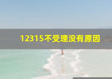 12315不受理没有原因