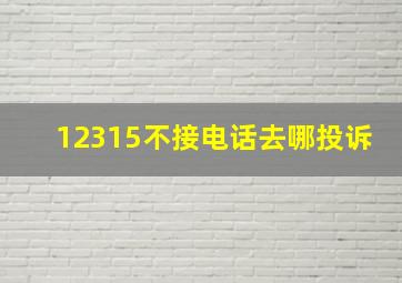 12315不接电话去哪投诉