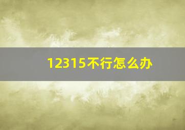 12315不行怎么办