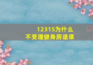 12315为什么不受理健身房退课