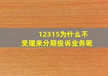 12315为什么不受理来分期投诉业务呢