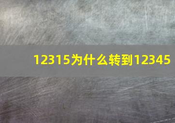 12315为什么转到12345