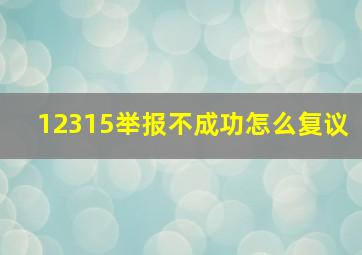 12315举报不成功怎么复议