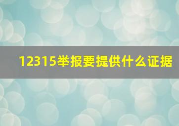 12315举报要提供什么证据