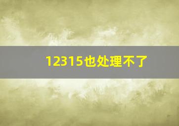 12315也处理不了