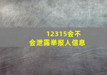 12315会不会泄露举报人信息