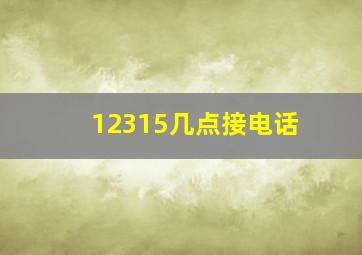 12315几点接电话