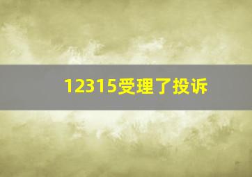 12315受理了投诉