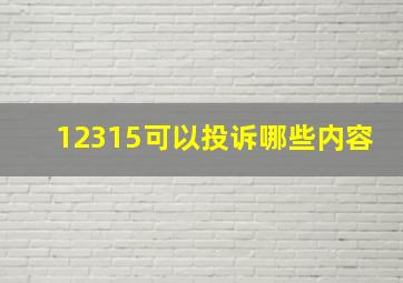 12315可以投诉哪些内容