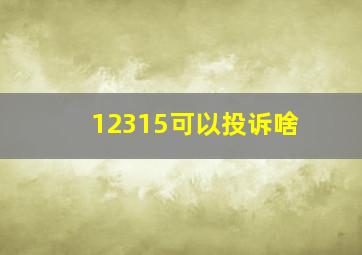 12315可以投诉啥