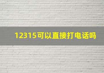 12315可以直接打电话吗