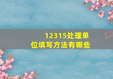 12315处理单位填写方法有哪些