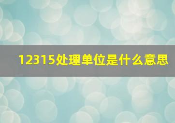 12315处理单位是什么意思