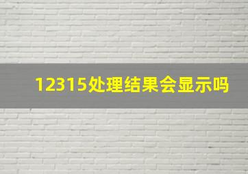 12315处理结果会显示吗