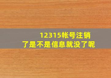 12315帐号注销了是不是信息就没了呢