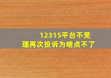 12315平台不受理再次投诉为啥点不了