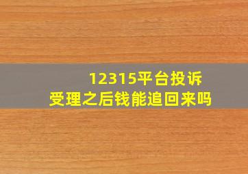 12315平台投诉受理之后钱能追回来吗