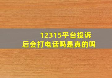 12315平台投诉后会打电话吗是真的吗