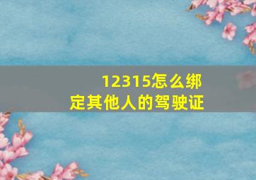 12315怎么绑定其他人的驾驶证