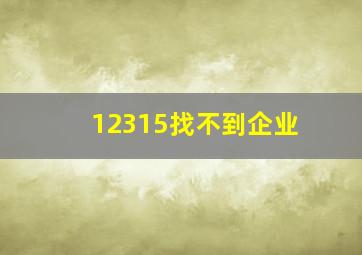 12315找不到企业