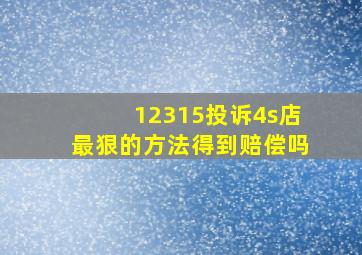 12315投诉4s店最狠的方法得到赔偿吗