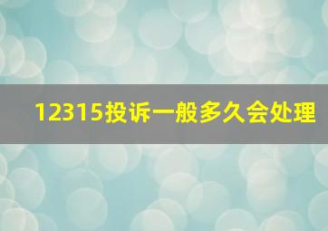 12315投诉一般多久会处理