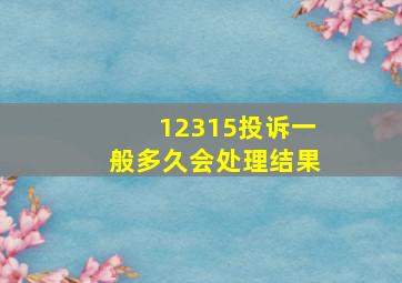 12315投诉一般多久会处理结果