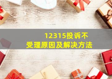 12315投诉不受理原因及解决方法