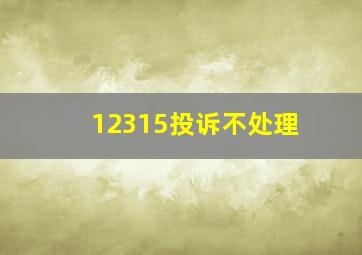 12315投诉不处理