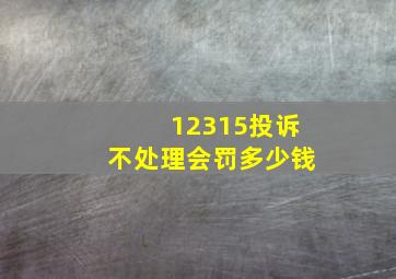 12315投诉不处理会罚多少钱