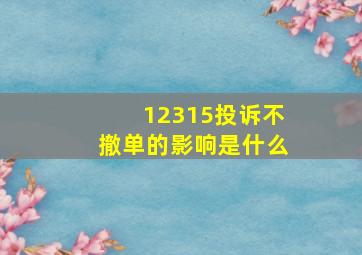 12315投诉不撤单的影响是什么