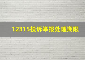 12315投诉举报处理期限