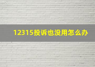 12315投诉也没用怎么办