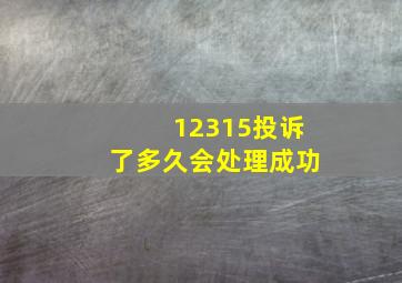 12315投诉了多久会处理成功