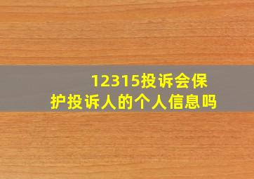 12315投诉会保护投诉人的个人信息吗