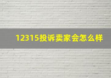 12315投诉卖家会怎么样