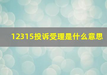 12315投诉受理是什么意思