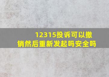 12315投诉可以撤销然后重新发起吗安全吗