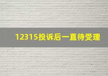 12315投诉后一直待受理