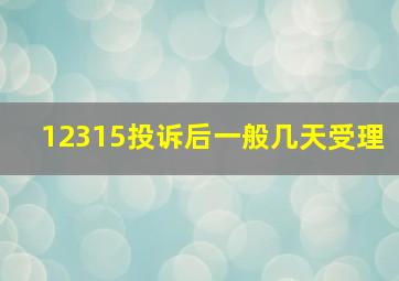 12315投诉后一般几天受理