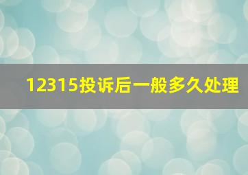 12315投诉后一般多久处理