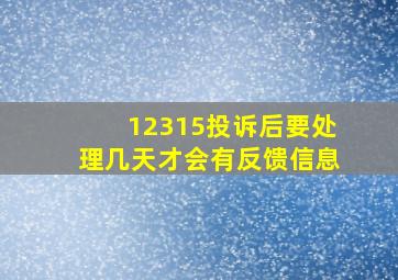 12315投诉后要处理几天才会有反馈信息